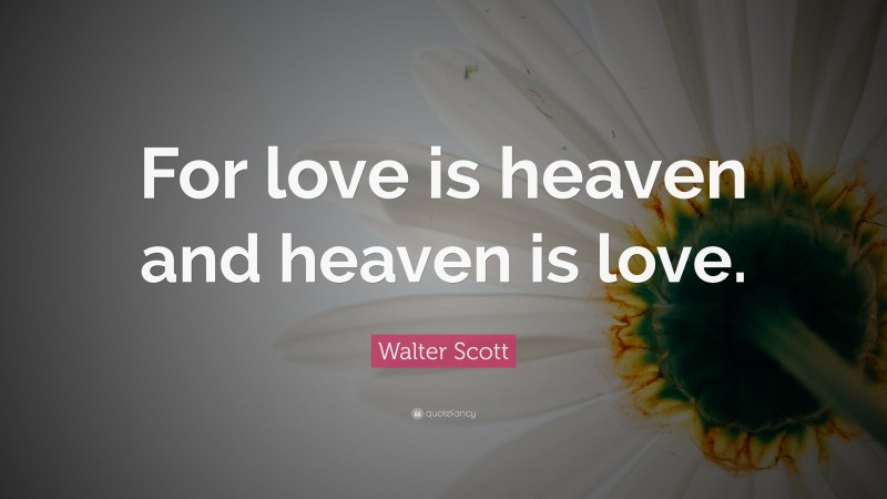 Walter Scott Quote: “For love is heaven and heaven is love.”