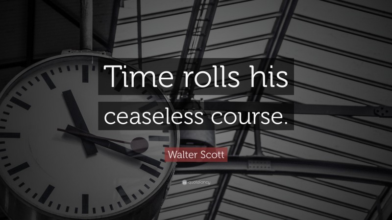 Walter Scott Quote: “Time rolls his ceaseless course.”