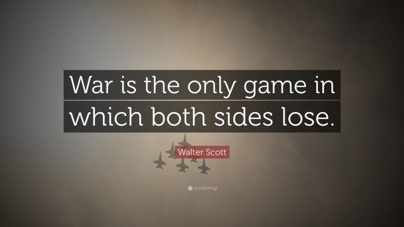 Walter Scott Quote: “War is the only game in which both sides lose.”