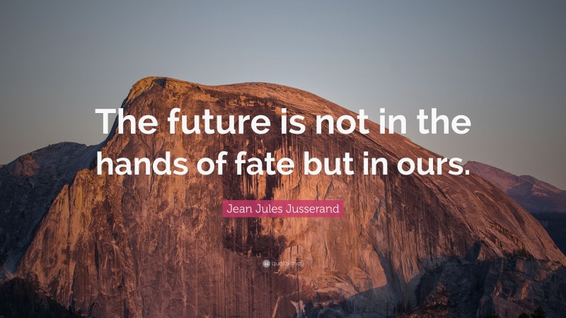 Jean Jules Jusserand Quote: “The future is not in the hands of fate but in ours.”