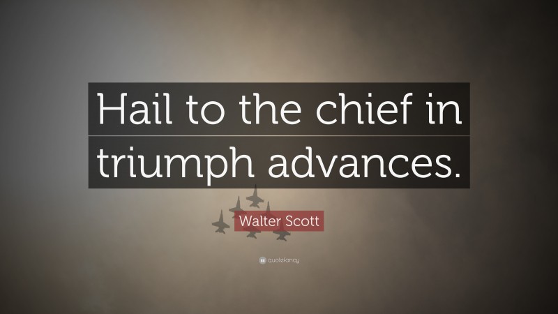 Walter Scott Quote: “Hail to the chief in triumph advances.”
