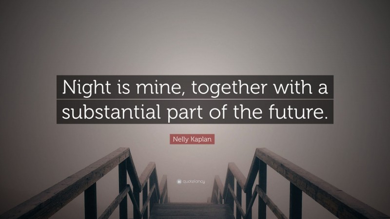Nelly Kaplan Quote: “Night is mine, together with a substantial part of the future.”