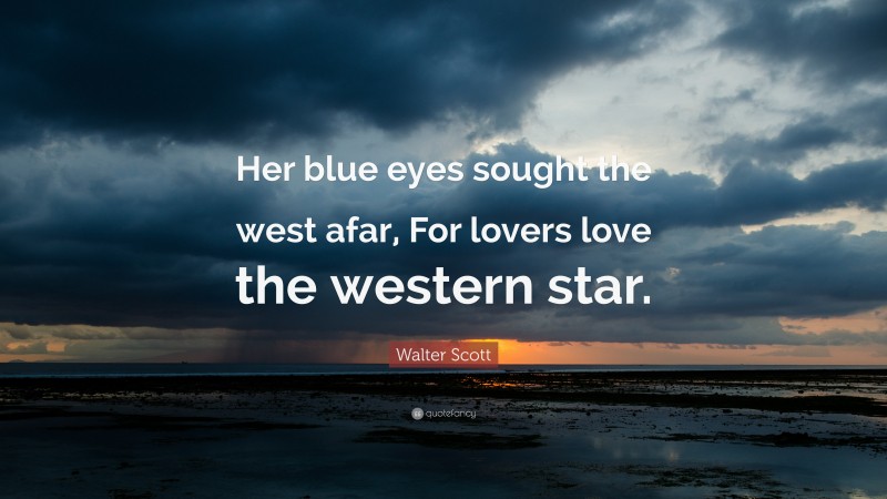 Walter Scott Quote: “Her blue eyes sought the west afar, For lovers love the western star.”