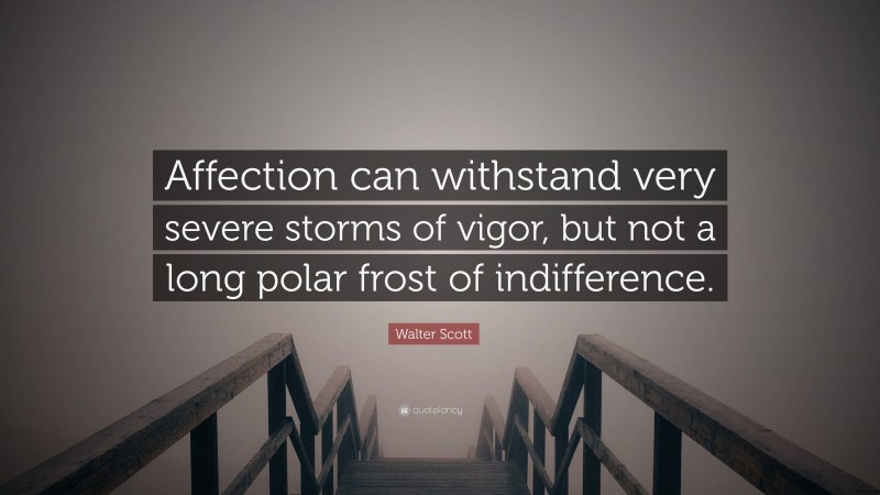 Walter Scott Quote: “Affection can withstand very severe storms of vigor, but not a long polar frost of indifference.”