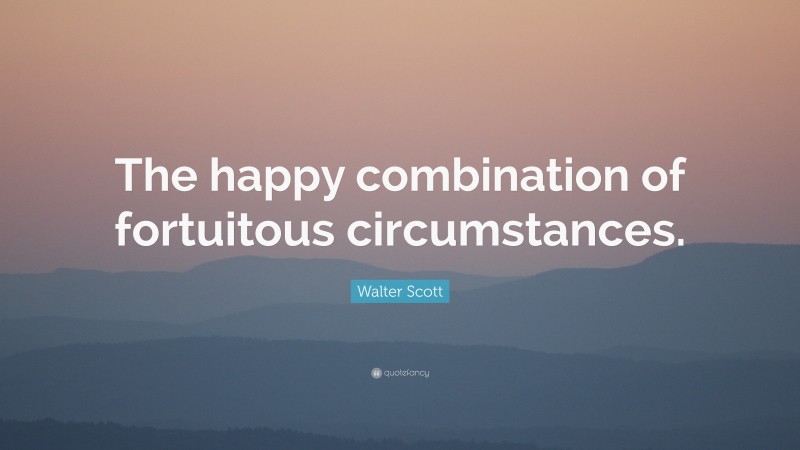 Walter Scott Quote: “The happy combination of fortuitous circumstances.”