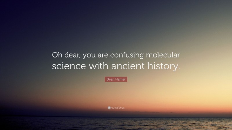 Dean Hamer Quote: “Oh dear, you are confusing molecular science with ancient history.”