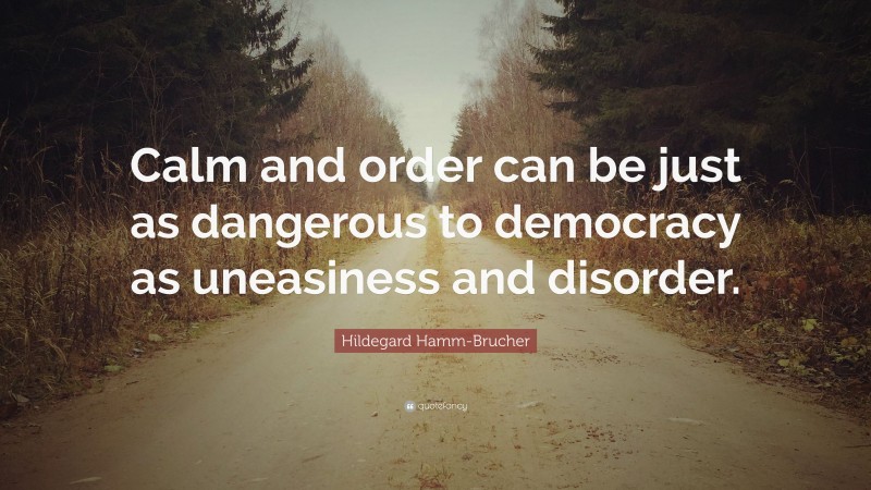 Hildegard Hamm-Brucher Quote: “Calm and order can be just as dangerous to democracy as uneasiness and disorder.”