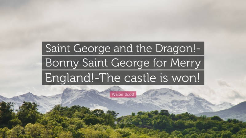 Walter Scott Quote: “Saint George and the Dragon!-Bonny Saint George for Merry England!-The castle is won!”