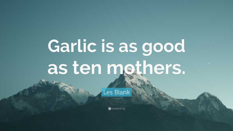 Les Blank Quote: “Garlic is as good as ten mothers.”