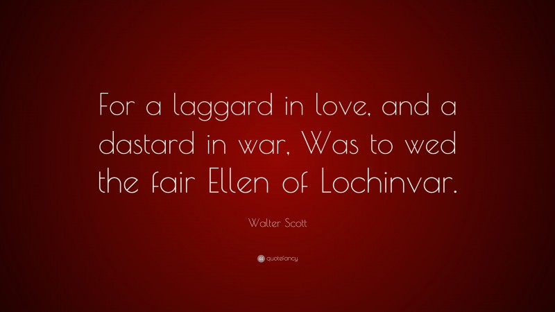 Walter Scott Quote: “For a laggard in love, and a dastard in war, Was to wed the fair Ellen of Lochinvar.”