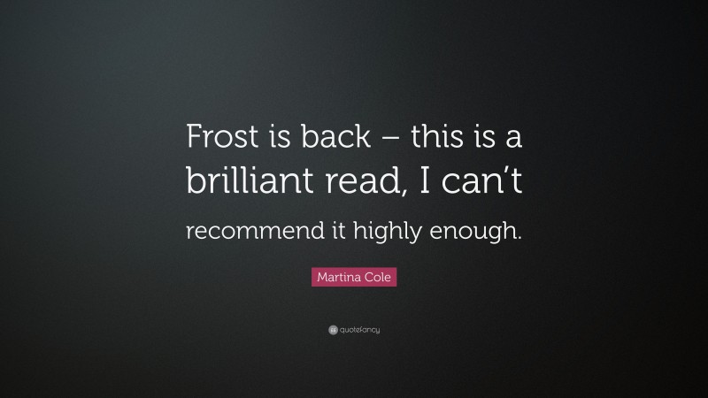 Martina Cole Quote: “Frost is back – this is a brilliant read, I can’t recommend it highly enough.”