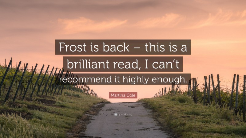 Martina Cole Quote: “Frost is back – this is a brilliant read, I can’t recommend it highly enough.”