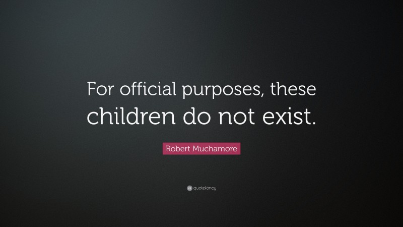 Robert Muchamore Quote: “For official purposes, these children do not exist.”