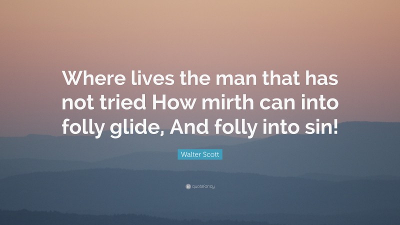 Walter Scott Quote: “Where lives the man that has not tried How mirth can into folly glide, And folly into sin!”