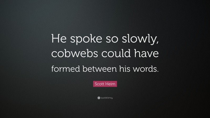 Scott Heim Quote: “He spoke so slowly, cobwebs could have formed between his words.”