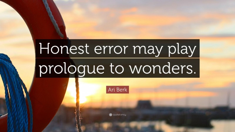 Ari Berk Quote: “Honest error may play prologue to wonders.”