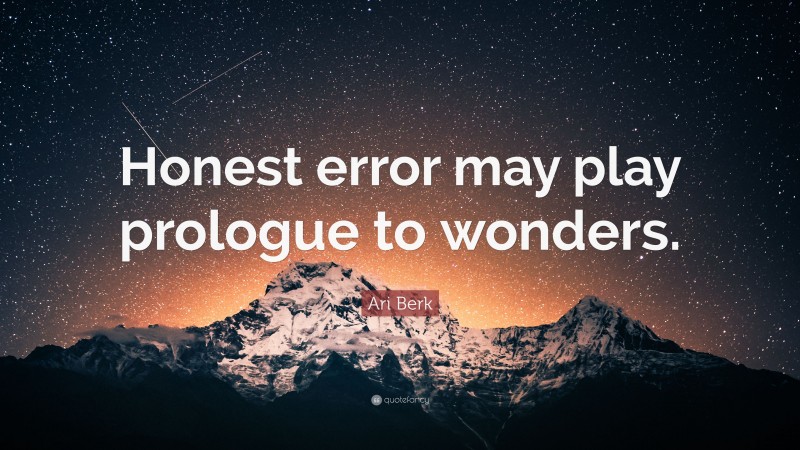 Ari Berk Quote: “Honest error may play prologue to wonders.”
