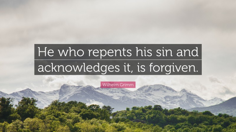 Wilhelm Grimm Quote: “He who repents his sin and acknowledges it, is forgiven.”