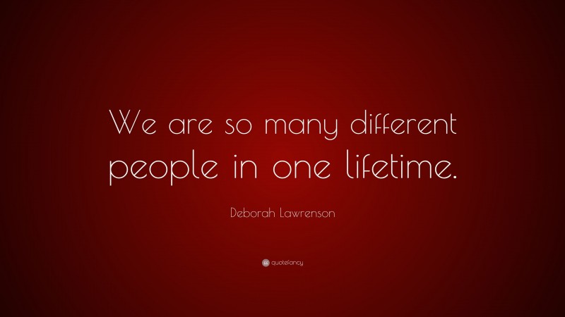 Deborah Lawrenson Quote: “We are so many different people in one lifetime.”