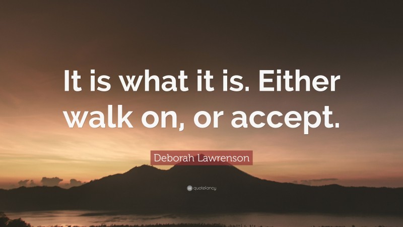 Deborah Lawrenson Quote: “It is what it is. Either walk on, or accept.”