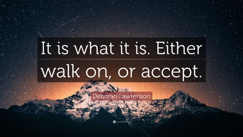 Deborah Lawrenson Quote: “It is what it is. Either walk on, or accept.”
