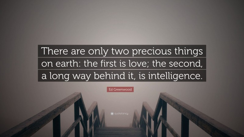 Ed Greenwood Quote: “There are only two precious things on earth: the first is love; the second, a long way behind it, is intelligence.”