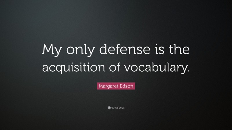 Margaret Edson Quote: “My only defense is the acquisition of vocabulary.”