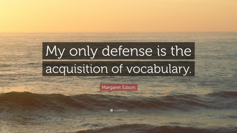 Margaret Edson Quote: “My only defense is the acquisition of vocabulary.”