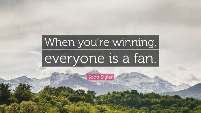 Scott Sigler Quote: “When you’re winning, everyone is a fan.”