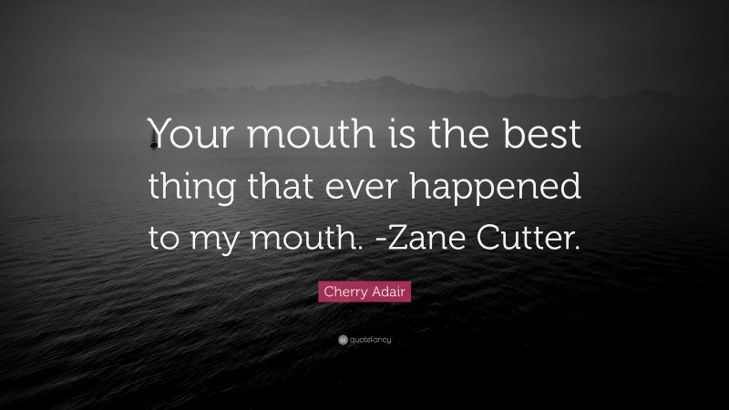 Cherry Adair Quote: “Your mouth is the best thing that ever happened to my mouth. -Zane Cutter.”
