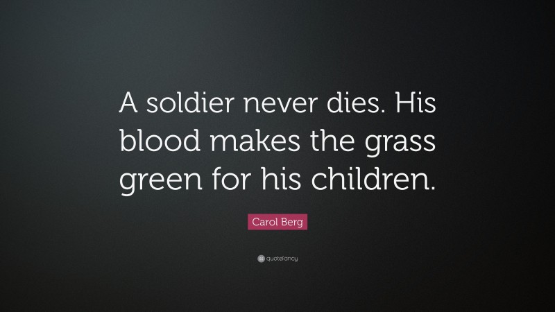 Carol Berg Quote: “A soldier never dies. His blood makes the grass green for his children.”