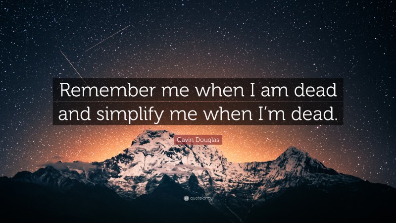 Gavin Douglas Quote: “Remember me when I am dead and simplify me when I’m dead.”