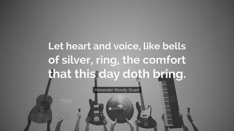 Alexander Moody Stuart Quote: “Let heart and voice, like bells of silver, ring, the comfort that this day doth bring.”