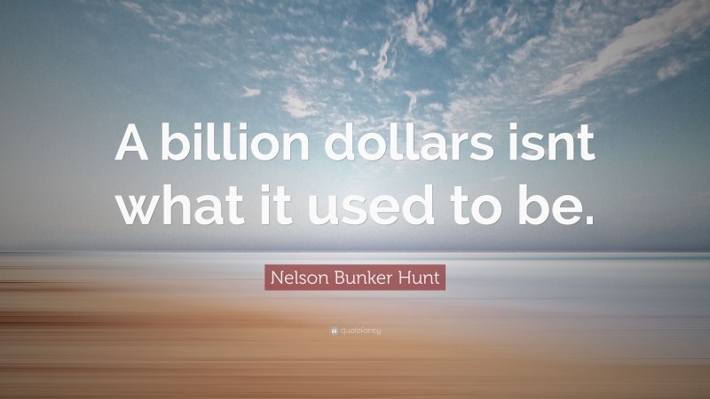Nelson Bunker Hunt Quote: “A billion dollars isnt what it used to be.”