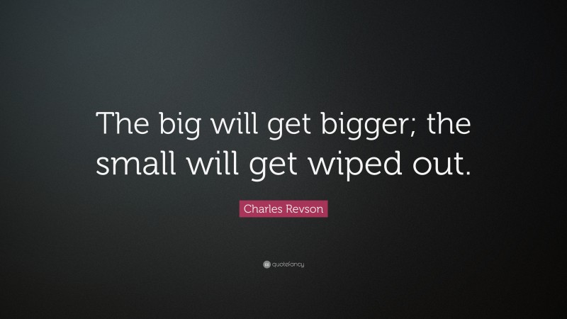 Charles Revson Quote: “The big will get bigger; the small will get wiped out.”