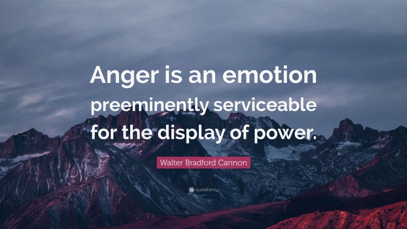 Walter Bradford Cannon Quote: “Anger is an emotion preeminently serviceable for the display of power.”