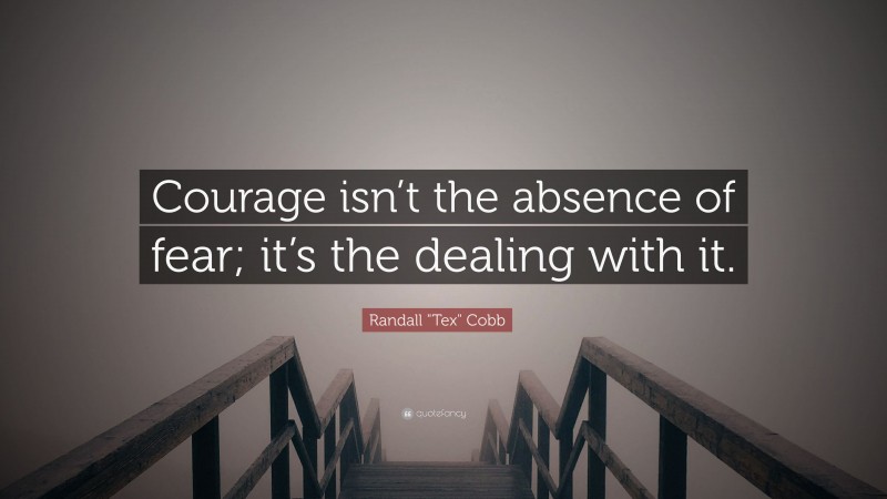 Randall "Tex" Cobb Quote: “Courage isn’t the absence of fear; it’s the dealing with it.”
