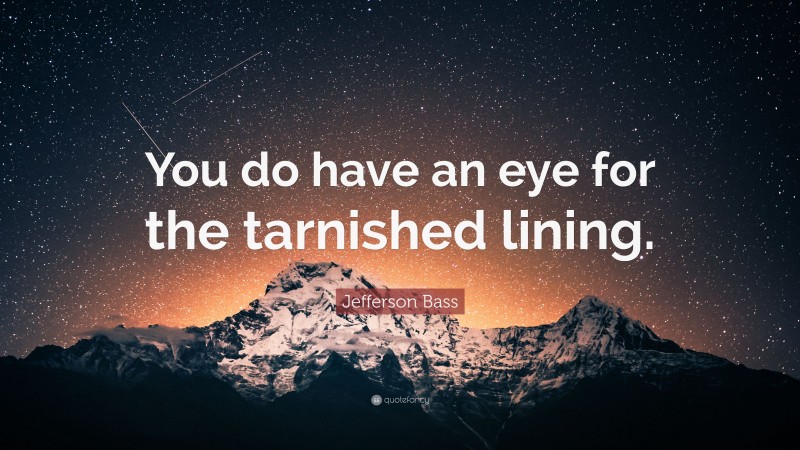 Jefferson Bass Quote: “You do have an eye for the tarnished lining.”