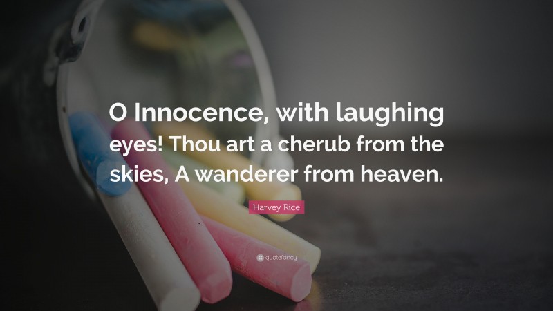 Harvey Rice Quote: “O Innocence, with laughing eyes! Thou art a cherub from the skies, A wanderer from heaven.”