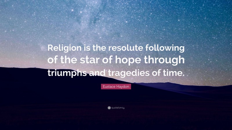 Eustace Haydon Quote: “Religion is the resolute following of the star of hope through triumphs and tragedies of time.”