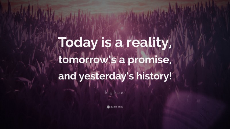 Billy Blanks Quote: “Today is a reality, tomorrow’s a promise, and yesterday’s history!”