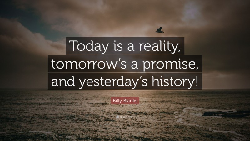 Billy Blanks Quote: “Today is a reality, tomorrow’s a promise, and yesterday’s history!”