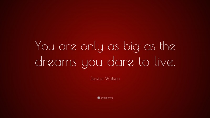 Jessica Watson Quote: “You are only as big as the dreams you dare to live.”