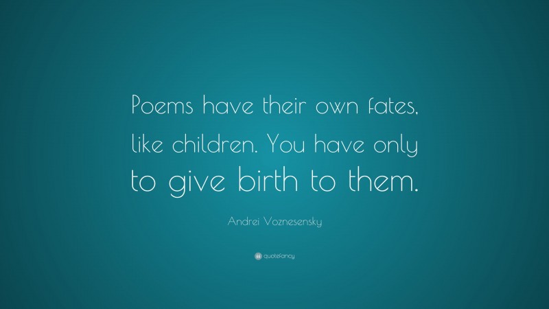Andrei Voznesensky Quote: “Poems have their own fates, like children. You have only to give birth to them.”