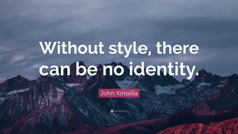 John Kinsella Quote: “Without style, there can be no identity.”