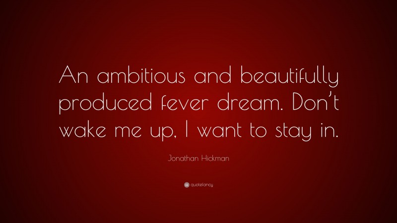 Jonathan Hickman Quote: “An ambitious and beautifully produced fever dream. Don’t wake me up, I want to stay in.”