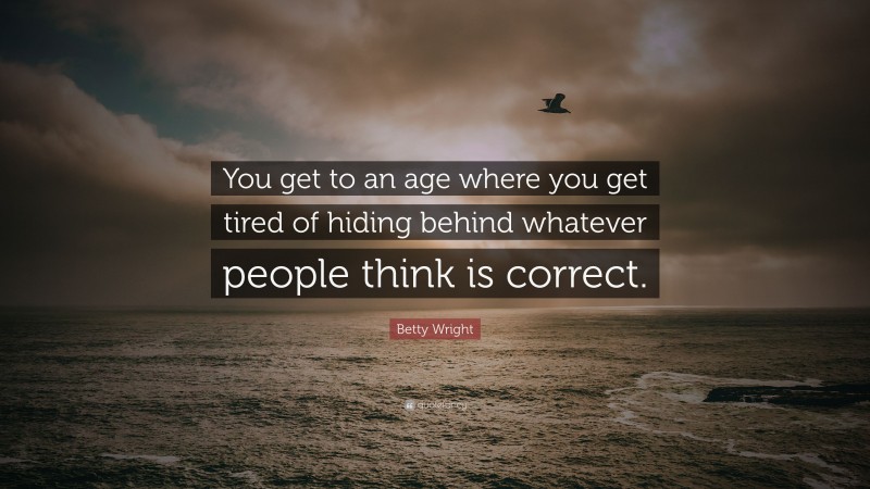 Betty Wright Quote: “You get to an age where you get tired of hiding behind whatever people think is correct.”
