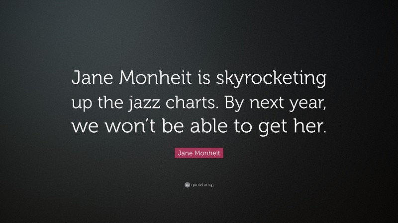 Jane Monheit Quote: “Jane Monheit is skyrocketing up the jazz charts. By next year, we won’t be able to get her.”