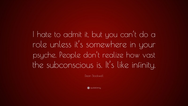Dean Stockwell Quote: “I hate to admit it, but you can’t do a role unless it’s somewhere in your psyche. People don’t realize how vast the subconscious is. It’s like infinity.”