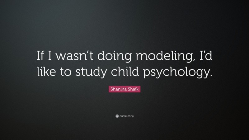 Shanina Shaik Quote: “If I wasn’t doing modeling, I’d like to study child psychology.”